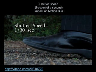 Shutter Speed
(fraction of a second)
Impact on Motion Blur
http://vimeo.com/20310729
 