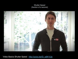 Shutter Speed
(fraction of a second)
Video Basics Shutter Speed http://youtu.be/Gi_wjM-VJjs
 