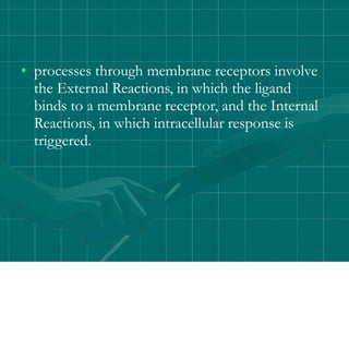 • processes through membrane receptors involve
the External Reactions, in which the ligand
binds to a membrane receptor, and the Internal
Reactions, in which intracellular response is
triggered.
 