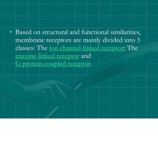 • Based on structural and functional similarities,
membrane receptors are mainly divided into 3
classes: The ion channel-linked receptor; The
enzyme-linked receptor and
G protein-coupled receptor.
 