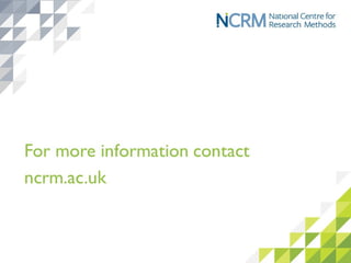 for more information contact
www.ncrm.ac.uk
 