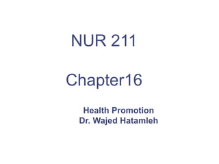 Health Promotion
Dr. Wajed Hatamleh
NUR 211
Chapter16
 