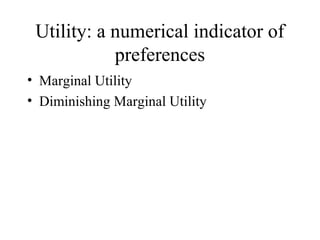 Utility: a numerical indicator of 
preferences 
• Marginal Utility 
• Diminishing Marginal Utility 
 