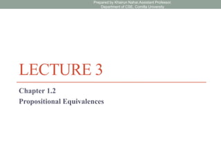 LECTURE 3
Chapter 1.2
Propositional Equivalences
Prepared by Khairun Nahar,Assistant Professor,
Department of CSE, Comilla University
 