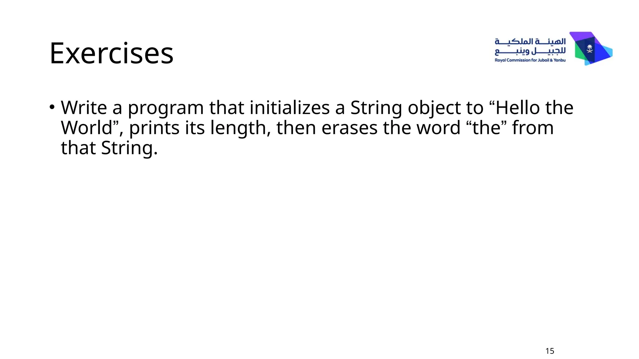 Exercises
• Write a program that initializes a String object to “Hello the
World”, prints its length, then erases the word “the” from
that String.
15
 