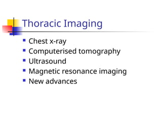  Chest x-ray
 Computerised tomography
 Ultrasound
 Magnetic resonance imaging
 New advances
Thoracic Imaging
 