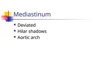  Deviated
 Hilar shadows
 Aortic arch
Mediastinum
 