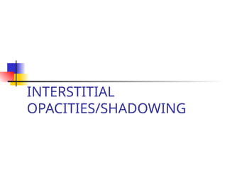 INTERSTITIAL
OPACITIES/SHADOWING
 