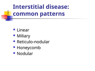 Interstitial disease:
common patterns
 Linear
 Miliary
 Reticulo-nodular
 Honeycomb
 Nodular
 