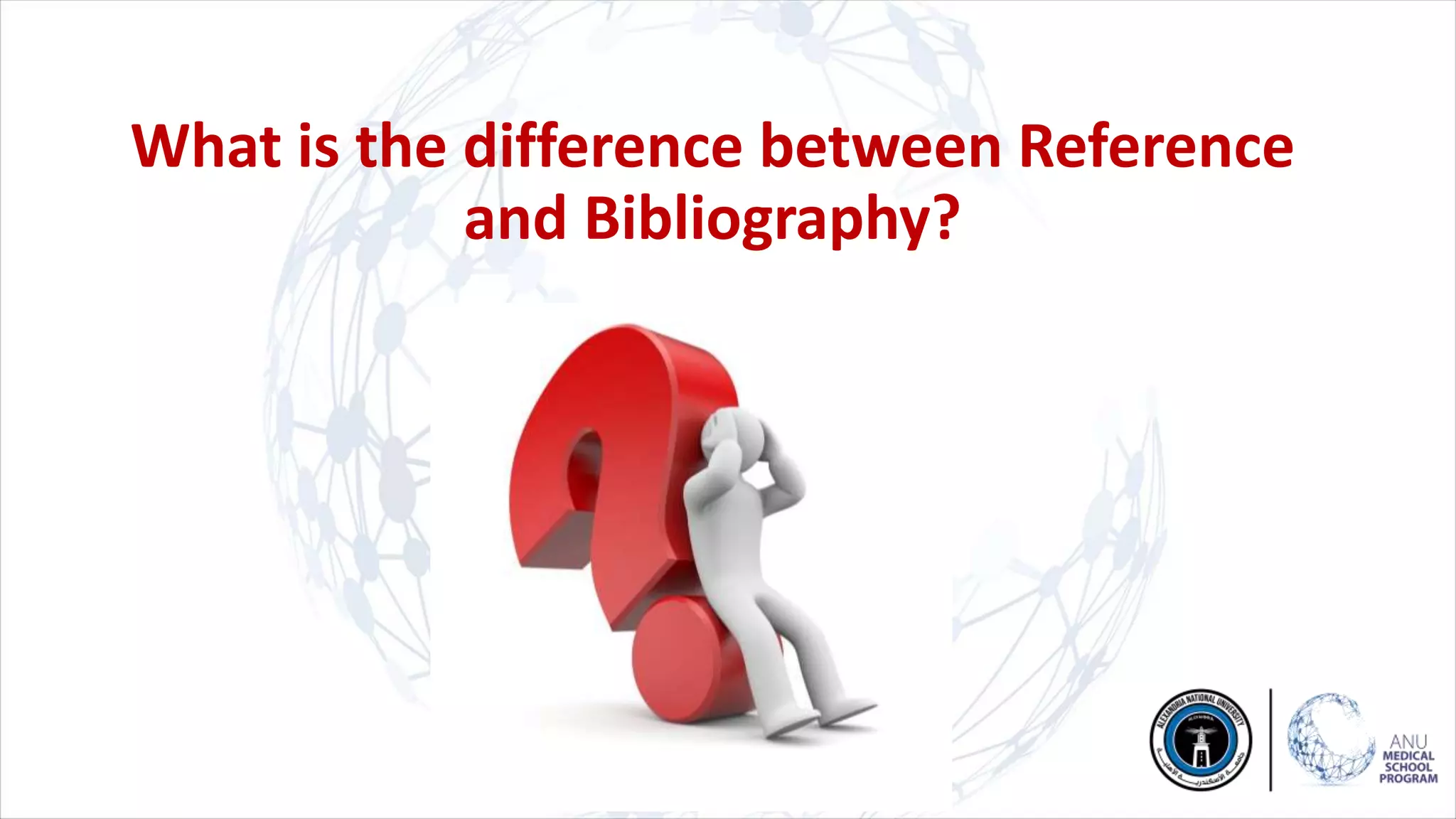 What is the difference between Reference
and Bibliography?
 