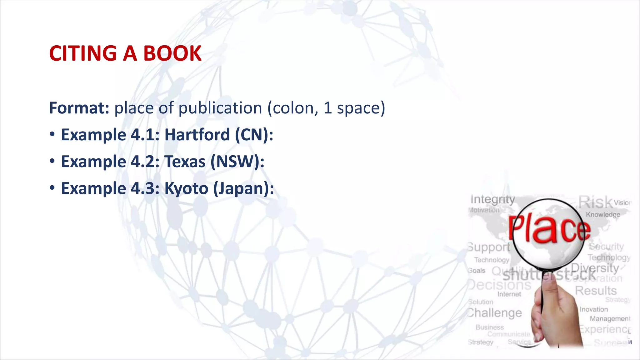 Format: place of publication (colon, 1 space)
• Example 4.1: Hartford (CN):
• Example 4.2: Texas (NSW):
• Example 4.3: Kyoto (Japan):
CITING A BOOK
 