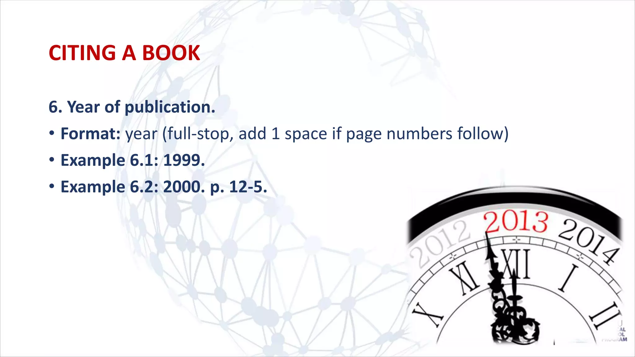 6. Year of publication.
• Format: year (full-stop, add 1 space if page numbers follow)
• Example 6.1: 1999.
• Example 6.2: 2000. p. 12-5.
CITING A BOOK
 