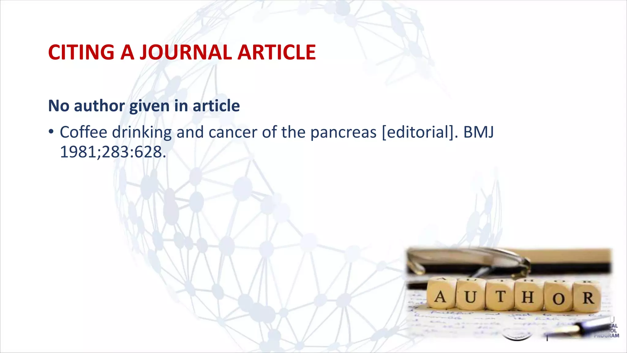 No author given in article
• Coffee drinking and cancer of the pancreas [editorial]. BMJ
1981;283:628.
CITING A JOURNAL ARTICLE
 