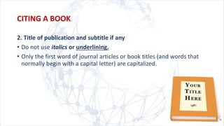 2. Title of publication and subtitle if any
• Do not use italics or underlining.
• Only the first word of journal articles or book titles (and words that
normally begin with a capital letter) are capitalized.
CITING A BOOK
 