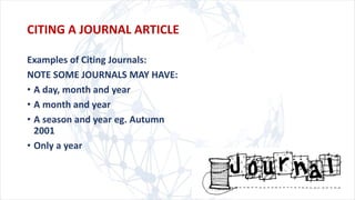 Examples of Citing Journals:
NOTE SOME JOURNALS MAY HAVE:
• A day, month and year
• A month and year
• A season and year eg. Autumn
2001
• Only a year
CITING A JOURNAL ARTICLE
 