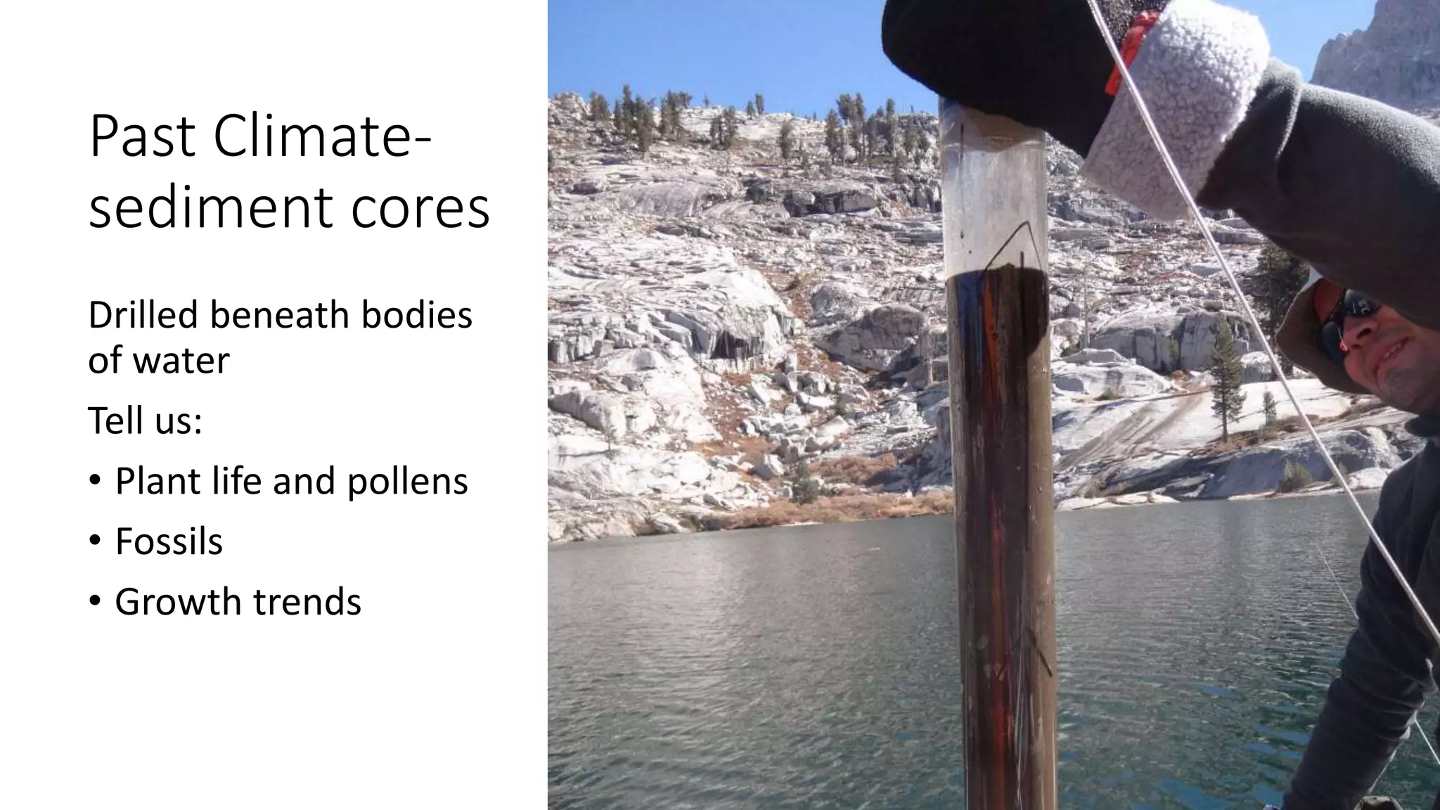 Past Climate-
sediment cores
Drilled beneath bodies
of water
Tell us:
• Plant life and pollens
• Fossils
• Growth trends
 