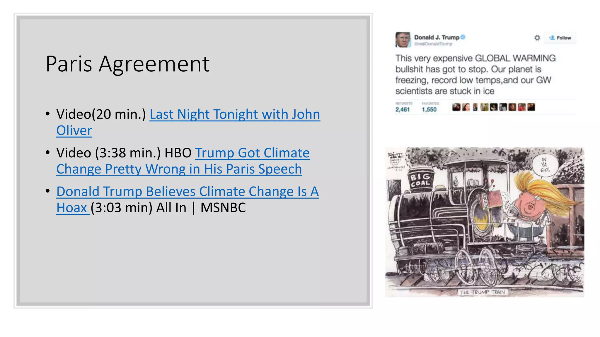 Paris Agreement
• Video(20 min.) Last Night Tonight with John
Oliver
• Video (3:38 min.) HBO Trump Got Climate
Change Pretty Wrong in His Paris Speech
• Donald Trump Believes Climate Change Is A
Hoax (3:03 min) All In | MSNBC
 