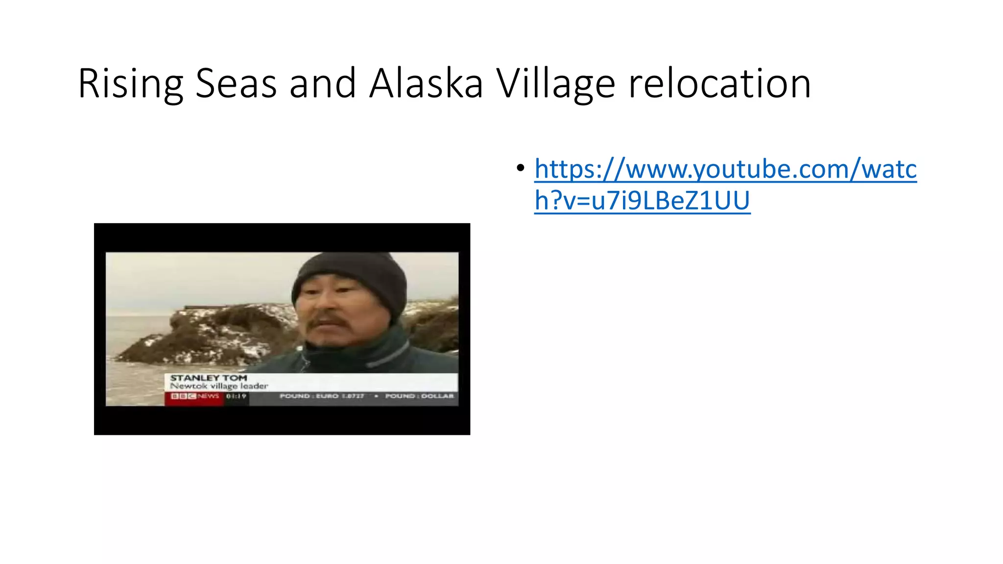 Rising Seas and Alaska Village relocation
• https://www.youtube.com/watc
h?v=u7i9LBeZ1UU
 