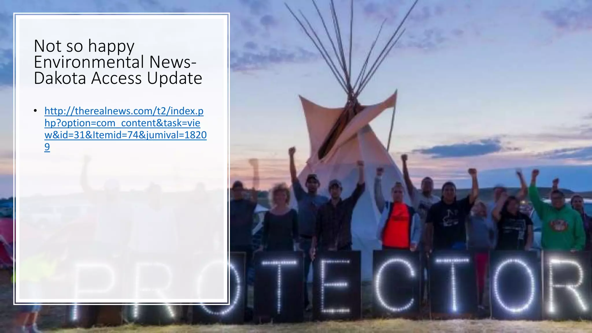 Not so happy
Environmental News-
Dakota Access Update
• http://therealnews.com/t2/index.p
hp?option=com_content&task=vie
w&id=31&Itemid=74&jumival=1820
9
 