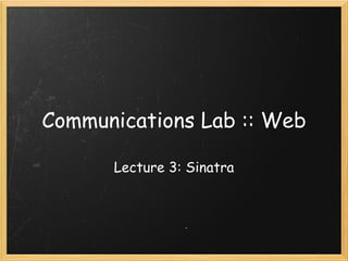 Communications Lab :: Web Lecture 3: Sinatra 