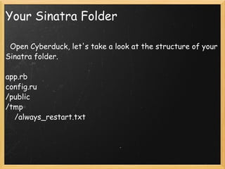 Your Sinatra Folder    Open Cyberduck, let's take a look at the structure of your Sinatra folder.   app.rb config.ru /public /tmp      /always_restart.txt 