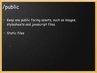 /public Keep any public facing assets, such as images, stylesheets and javascript files   Static files 