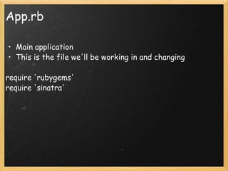 App.rb Main application This is the file we'll be working in and changing   require 'rubygems' require 'sinatra'  