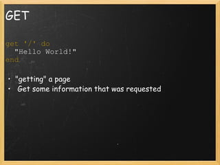 GET get '/' do   "Hello World!" end    "getting" a page   Get some information that was requested 