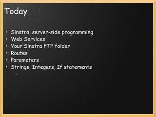 Today Sinatra, server-side programming Web Services  Your Sinatra FTP folder Routes Parameters Strings, Integers, If statements 