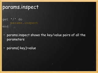 params.inspect get '/' do      params.inspect end    params.inspect shows the key/value pairs of all the parameters  params[:key]=value  