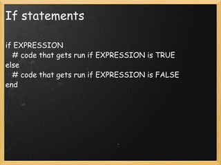 If statements if EXPRESSION     # code that gets run if EXPRESSION is TRUE else     # code that gets run if EXPRESSION is FALSE end 