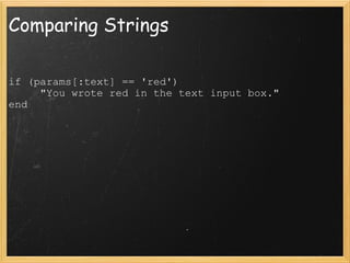 Comparing Strings if (params[:text] == 'red')       "You wrote red in the text input box." end 