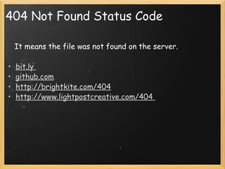 404 Not Found Status Code      It means the file was not found on the server.   bit.ly  github.com http://brightkite.com/404 http://www.lightpostcreative.com/404  