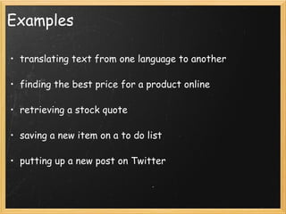 Examples translating text from one language to another finding the best price for a product online   retrieving a stock quote  saving a new item on a to do list    putting up a new post on Twitter 