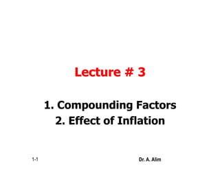 Lecture # 3
1. Compounding Factors
2. Effect of Inflation
1-1 Dr. A. Alim
 