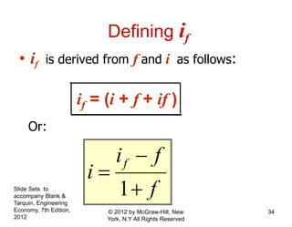 Defining if
• if is derived from f and i as follows:
if = (i + f + if )
Or:
1
fi f
i
f


Slide Sets to
accompany Blank &
Tarquin, Engineering
Economy, 7th Edition,
2012
34© 2012 by McGraw-Hill, New
York, N.Y All Rights Reserved
 
