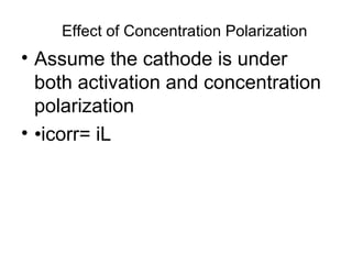 Effect of Concentration Polarization
• Assume the cathode is under
both activation and concentration
polarization
• •icorr= iL
 