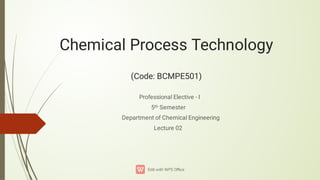 Chemical Process Technology
(Code: BCMPE501)
Professional Elective - I
5th Semester
Department of Chemical Engineering
Lecture 02
 