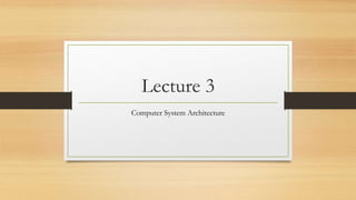 Lecture 3
Computer System Architecture
 