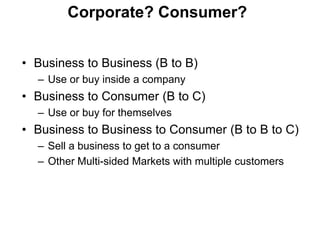 Corporate? Consumer?


• Business to Business (B to B)
  – Use or buy inside a company
• Business to Consumer (B to C)
  –...