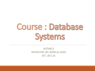 LECTURE 3
INSTRUCTOR: MS. NOOR-UL-HUDA
10TH OCT, 22
 