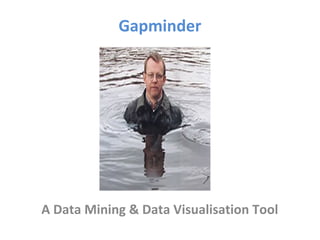 Gapminder
A Data Mining & Data Visualisation Tool
 