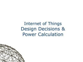 1
Internet of Things
Design Decisions &
Power Calculation
 
