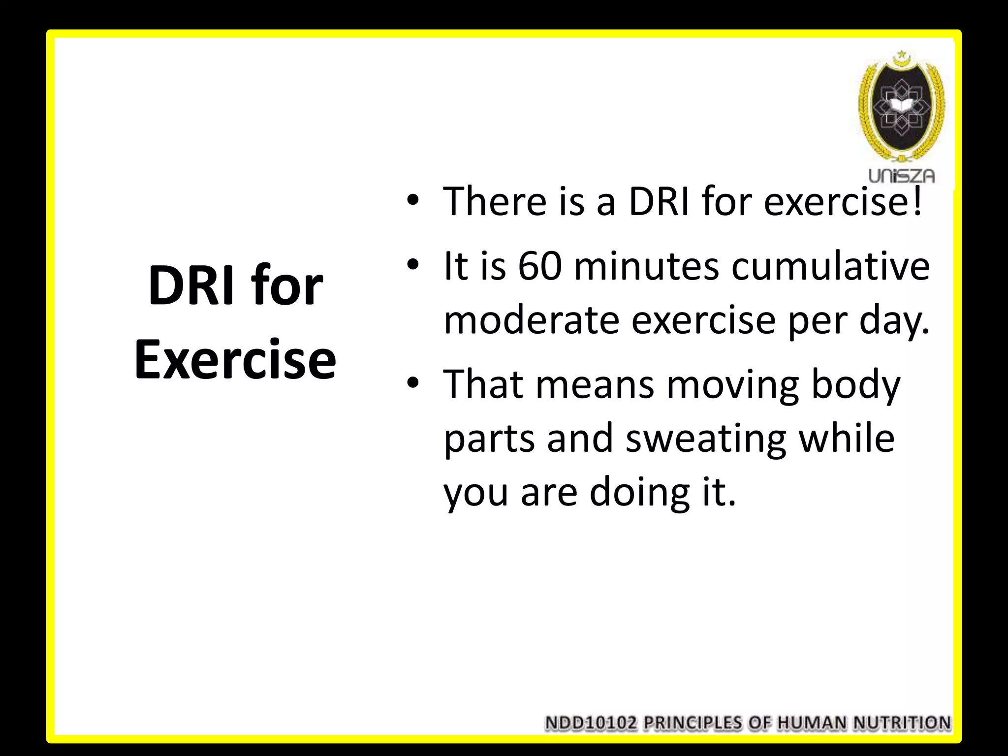 DRI for
Exercise
• There is a DRI for exercise!
• It is 60 minutes cumulative
moderate exercise per day.
• That means moving body
parts and sweating while
you are doing it.
 