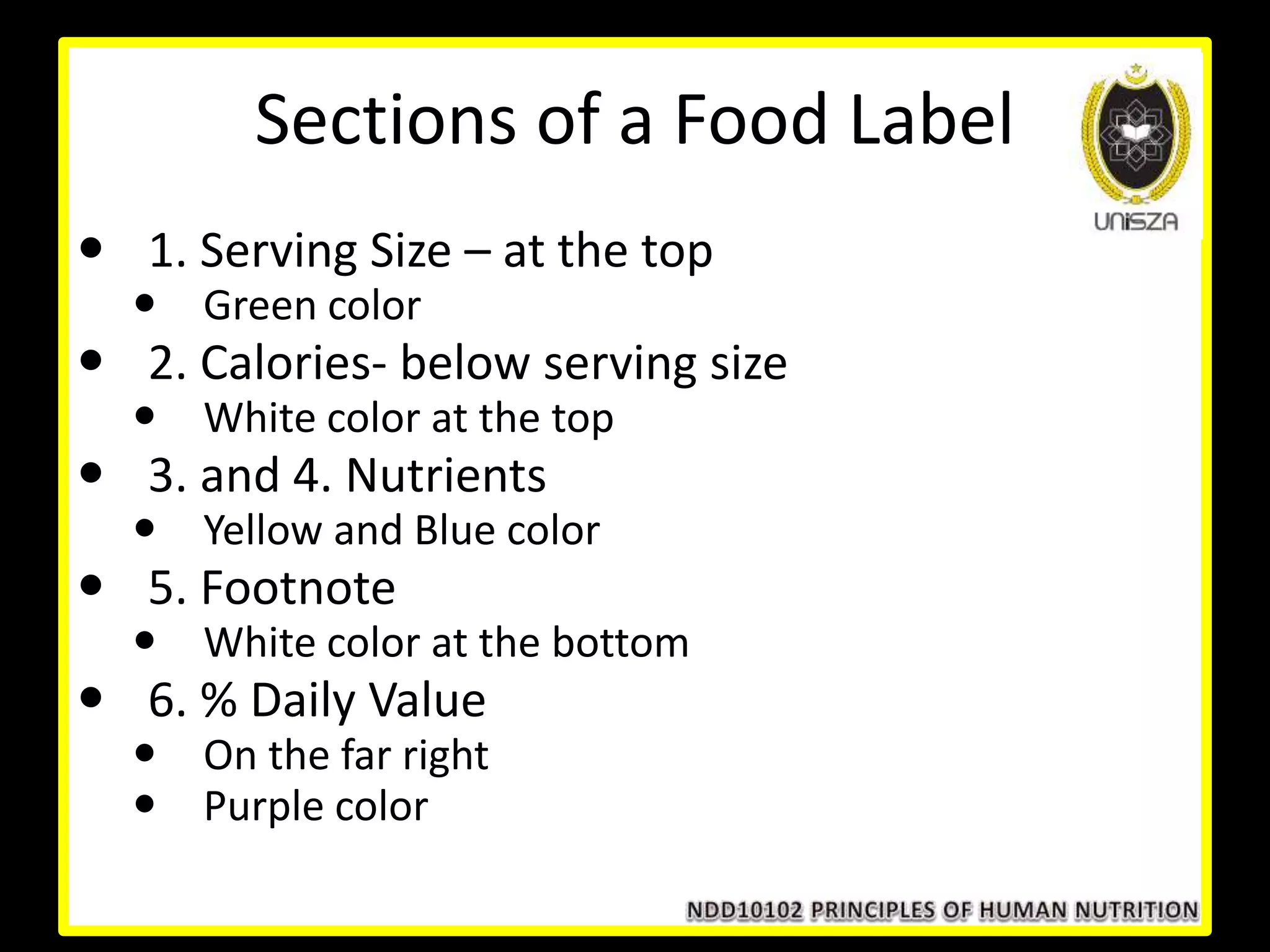 Sections of a Food Label
 1. Serving Size – at the top
 Green color
 2. Calories- below serving size
 White color at the top
 3. and 4. Nutrients
 Yellow and Blue color
 5. Footnote
 White color at the bottom
 6. % Daily Value
 On the far right
 Purple color
 