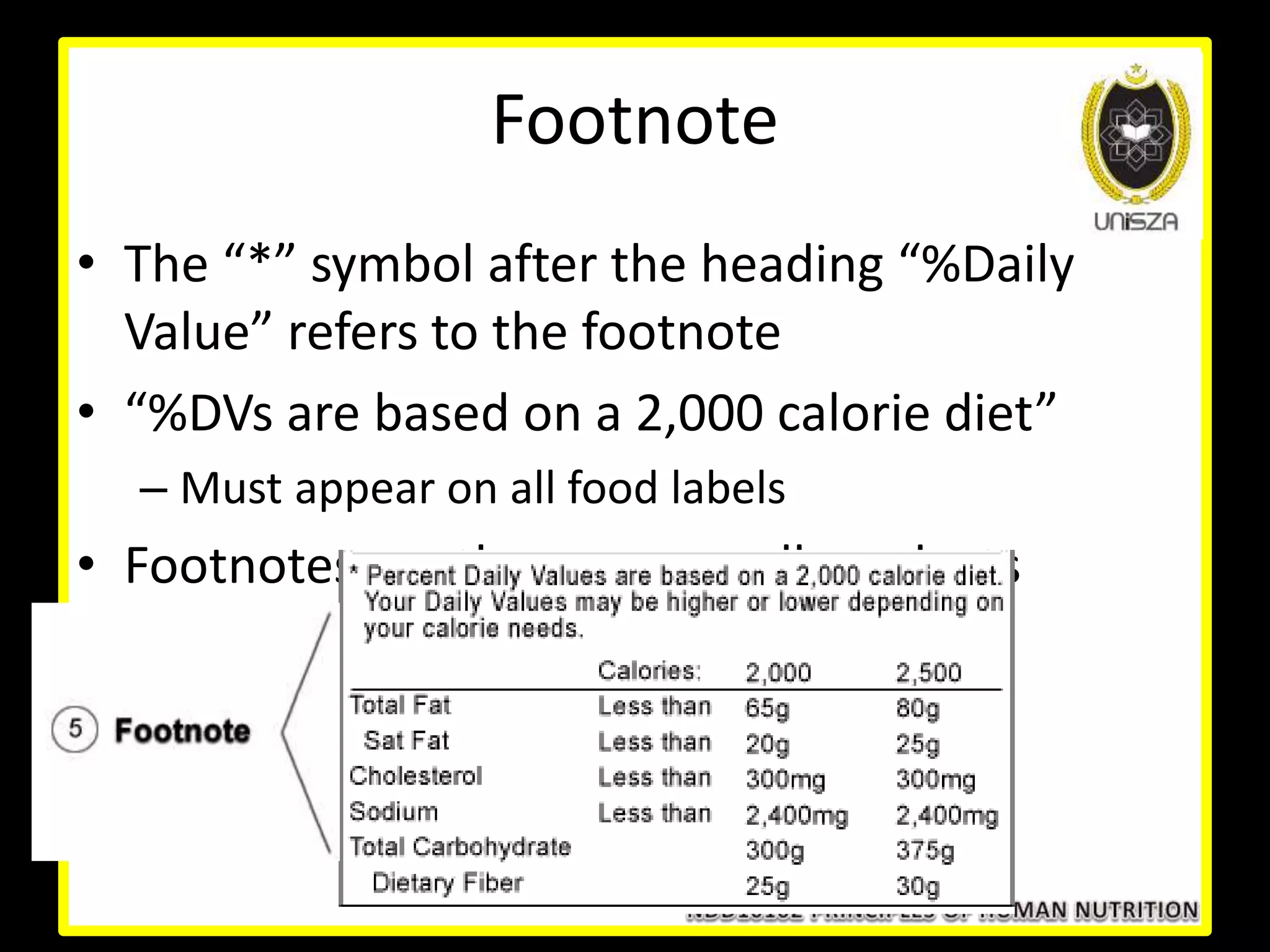 Footnote
• The “*” symbol after the heading “%Daily
Value” refers to the footnote
• “%DVs are based on a 2,000 calorie diet”
– Must appear on all food labels
• Footnotes are the same on all products
 