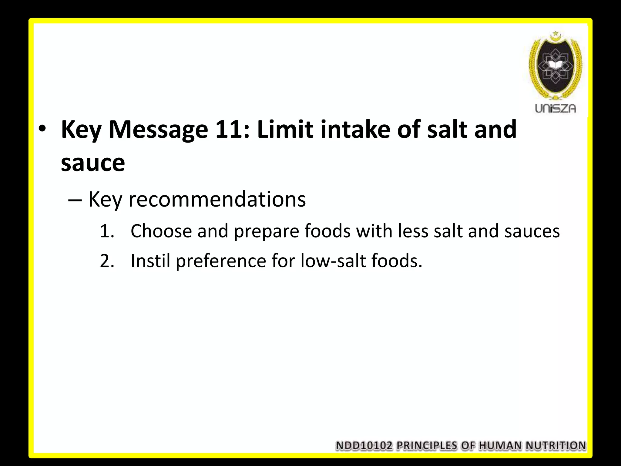 • Key Message 11: Limit intake of salt and
sauce
– Key recommendations
1. Choose and prepare foods with less salt and sauces
2. Instil preference for low-salt foods.
 