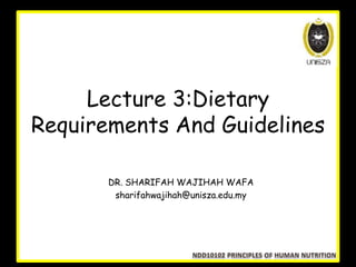 Lecture 3:Dietary
Requirements And Guidelines
DR. SHARIFAH WAJIHAH WAFA
sharifahwajihah@unisza.edu.my
 