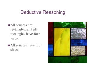 Deductive Reasoning
All squares are
rectangles, and all
rectangles have four
sides.
All squares have four
sides.
 