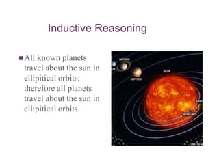Inductive Reasoning
All known planets
travel about the sun in
ellipitical orbits;
therefore all planets
travel about the sun in
ellipitical orbits.
 